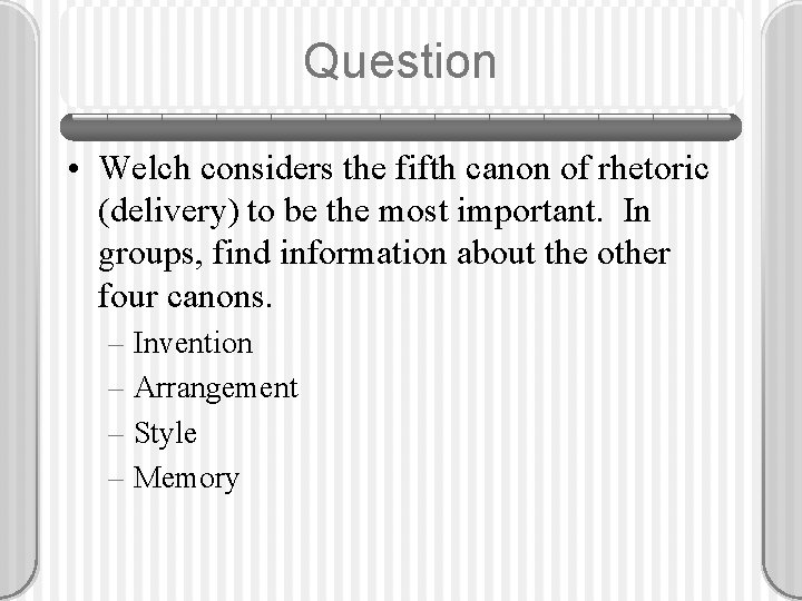 Question • Welch considers the fifth canon of rhetoric (delivery) to be the most