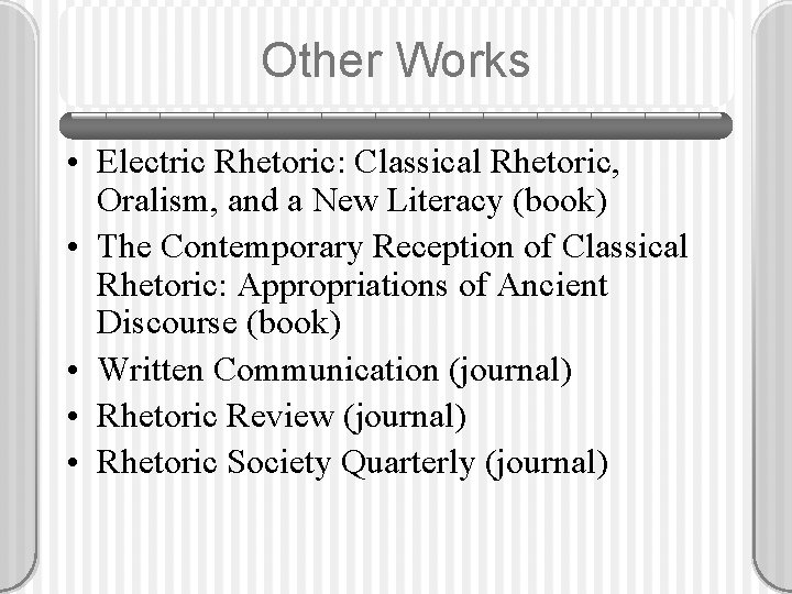 Other Works • Electric Rhetoric: Classical Rhetoric, Oralism, and a New Literacy (book) •