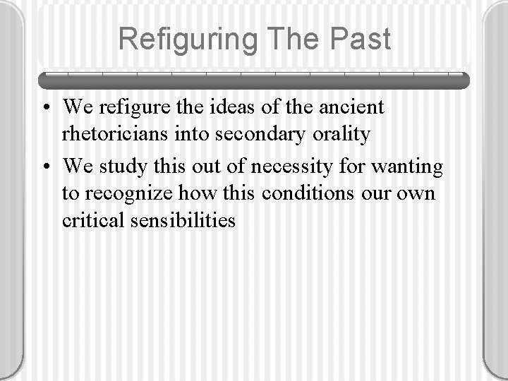 Refiguring The Past • We refigure the ideas of the ancient rhetoricians into secondary