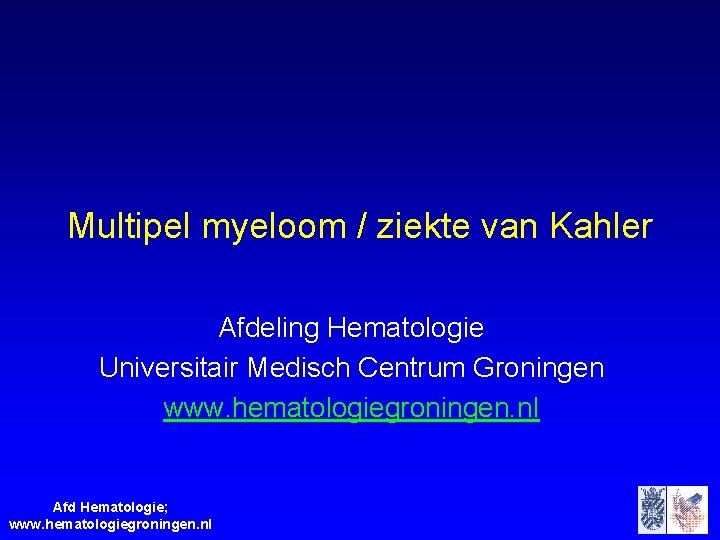 Multipel myeloom / ziekte van Kahler Afdeling Hematologie Universitair Medisch Centrum Groningen www. hematologiegroningen.