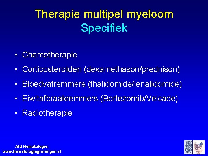 Therapie multipel myeloom Specifiek • Chemotherapie • Corticosteroïden (dexamethason/prednison) • Bloedvatremmers (thalidomide/lenalidomide) • Eiwitafbraakremmers