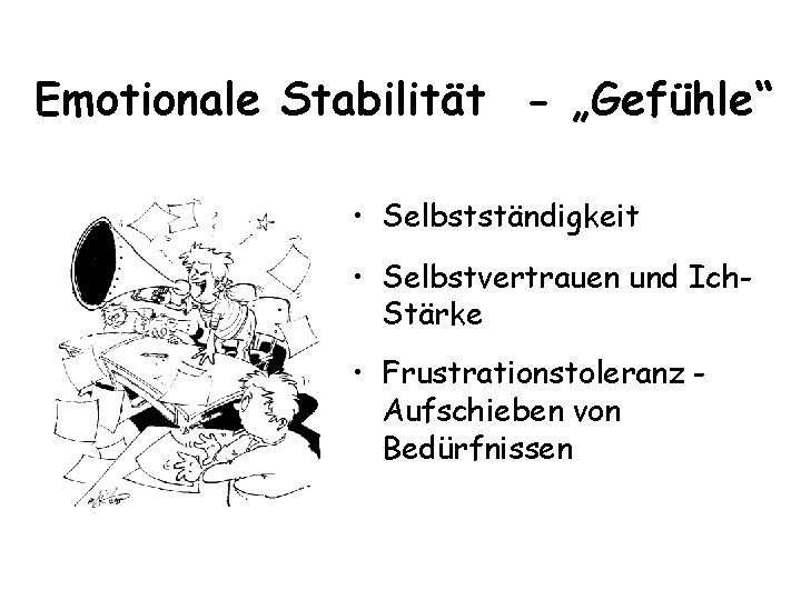 Emotionale Stabilität - „Gefühle“ • Selbstständigkeit • Selbstvertrauen und Ich. Stärke • Frustrationstoleranz Aufschieben