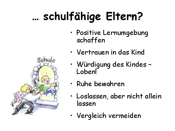 … schulfähige Eltern? • Positive Lernumgebung schaffen • Vertrauen in das Kind • Würdigung