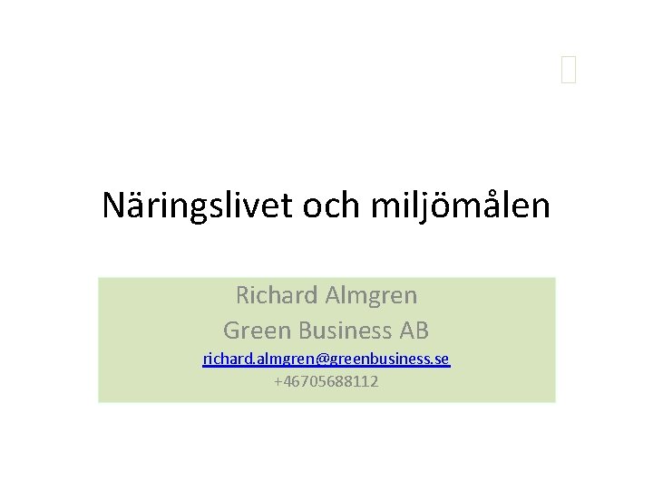 Näringslivet och miljömålen Richard Almgren Green Business AB richard. almgren@greenbusiness. se +46705688112 