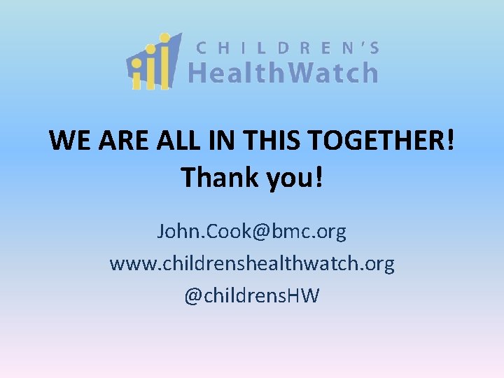 WE ARE ALL IN THIS TOGETHER! Thank you! John. Cook@bmc. org www. childrenshealthwatch. org