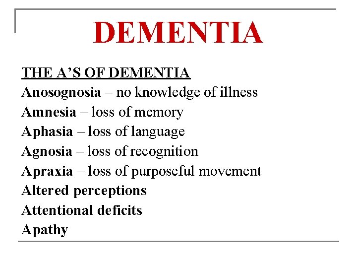 DEMENTIA THE A’S OF DEMENTIA Anosognosia – no knowledge of illness Amnesia – loss