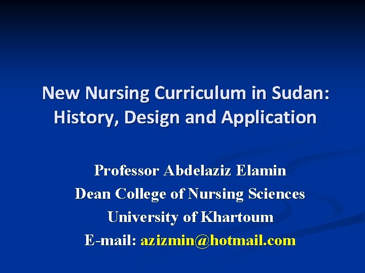 New Nursing Curriculum in Sudan: History, Design and Application Professor Abdelaziz Elamin Dean College New Nursing Curriculum in Sudan: History, Design and Application Professor Abdelaziz Elamin Dean College