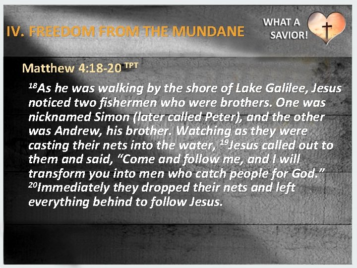 IV. FREEDOM FROM THE MUNDANE Matthew 4: 18 -20 TPT 18 As he was