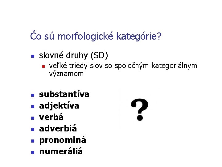 Čo sú morfologické kategórie? n slovné druhy (SD) n n n n veľké triedy