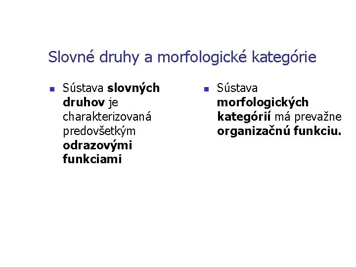 Slovné druhy a morfologické kategórie n Sústava slovných druhov je charakterizovaná predovšetkým odrazovými funkciami