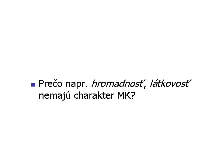 n Prečo napr. hromadnosť, látkovosť nemajú charakter MK? 