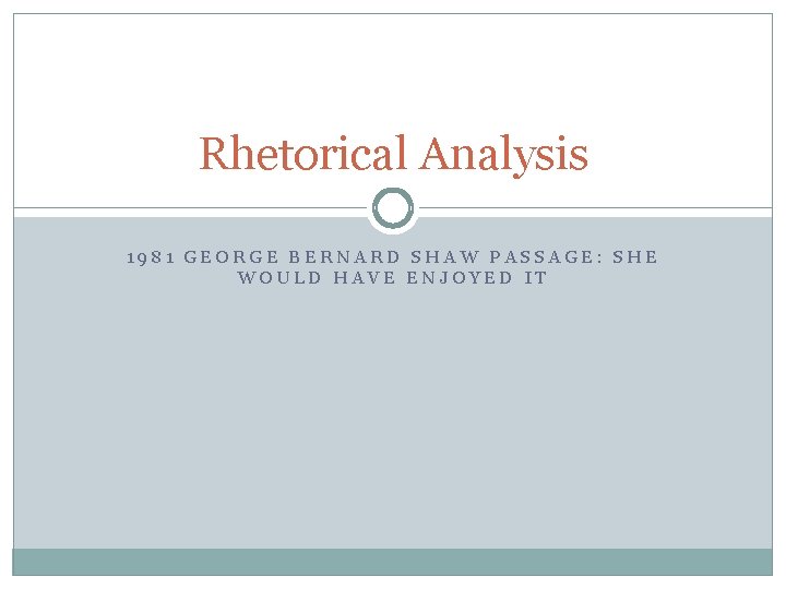 Rhetorical Analysis 1981 GEORGE BERNARD SHAW PASSAGE: SHE WOULD HAVE ENJOYED IT 