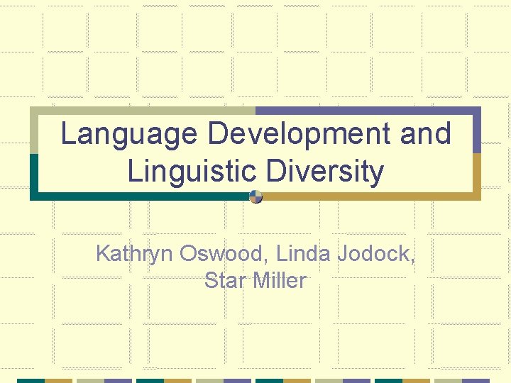 Language Development and Linguistic Diversity Kathryn Oswood, Linda Jodock, Star Miller 