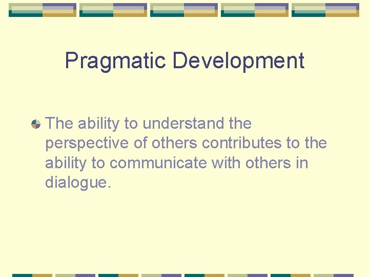 Pragmatic Development The ability to understand the perspective of others contributes to the ability