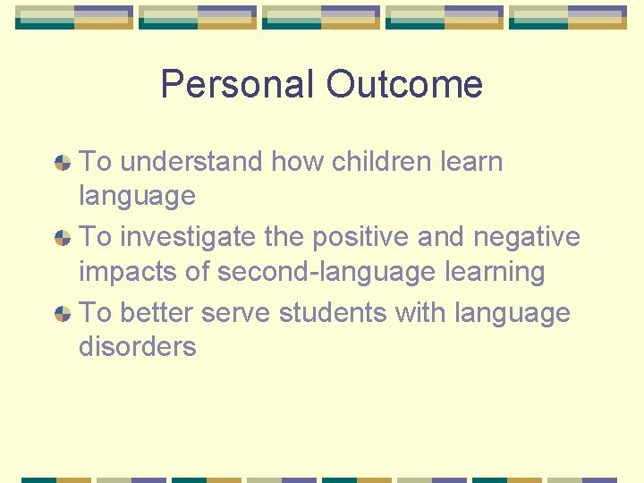 Personal Outcome To understand how children learn language To investigate the positive and negative