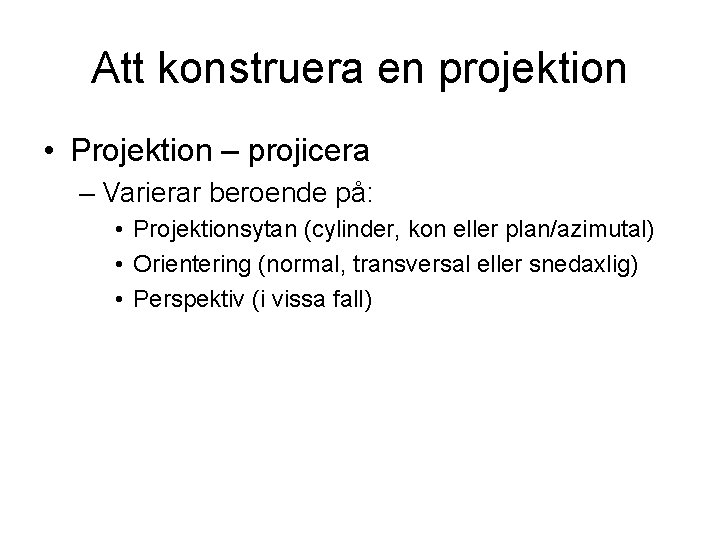 Att konstruera en projektion • Projektion – projicera – Varierar beroende på: • Projektionsytan