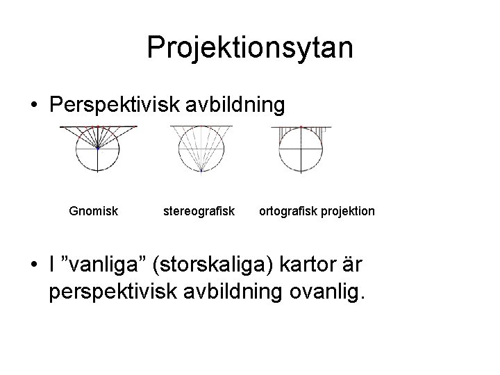 Projektionsytan • Perspektivisk avbildning Gnomisk stereografisk ortografisk projektion • I ”vanliga” (storskaliga) kartor är