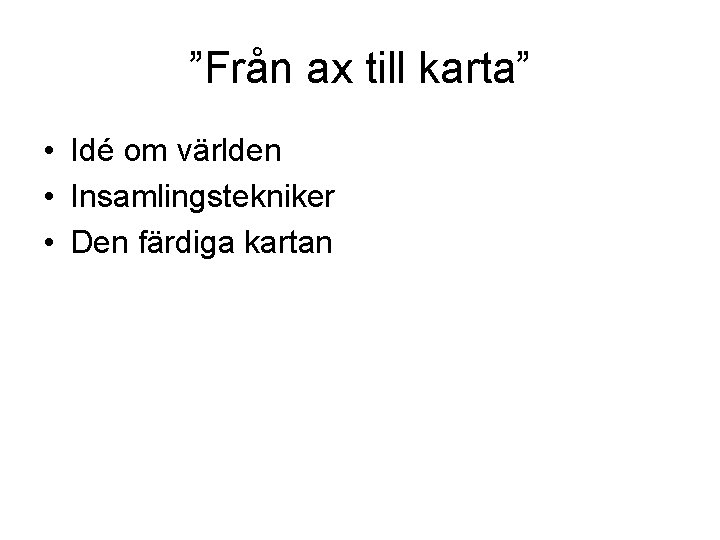 ”Från ax till karta” • Idé om världen • Insamlingstekniker • Den färdiga kartan