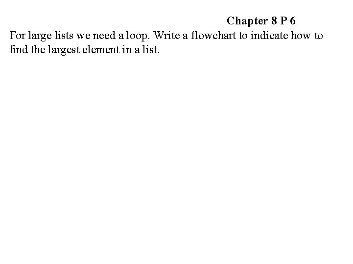 Chapter 8 P 6 For large lists we need a loop. Write a flowchart