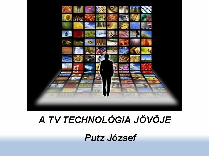 A TV TECHNOLÓGIA JÖVŐJE Putz József 
