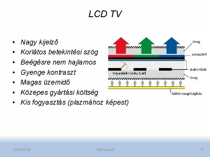 LCD TV • • Nagy kijelző Korlátos betekintési szög Beégésre nem hajlamos Gyenge kontraszt