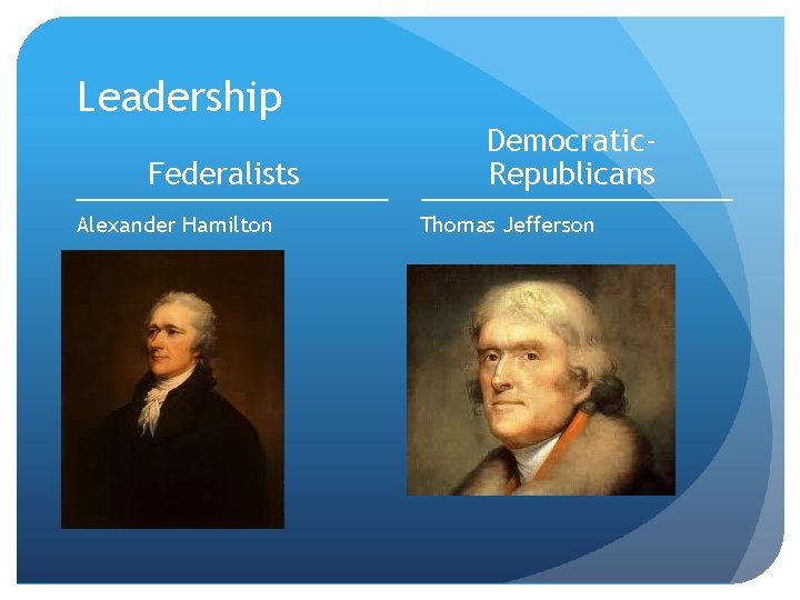 Leadership Federalists Alexander Hamilton Democratic. Republicans Thomas Jefferson 