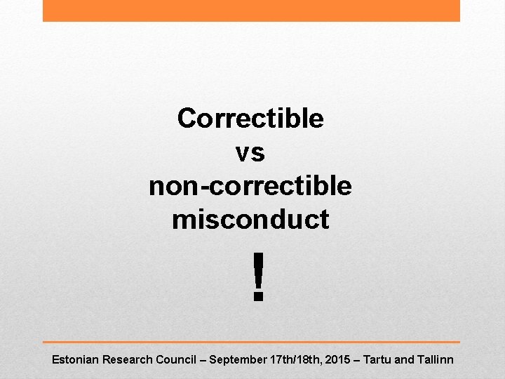 Correctible vs non-correctible misconduct ! Estonian Research Council – September 17 th/18 th, 2015