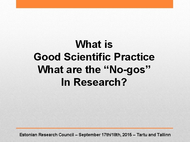 What is Good Scientific Practice What are the “No-gos” In Research? Estonian Research Council