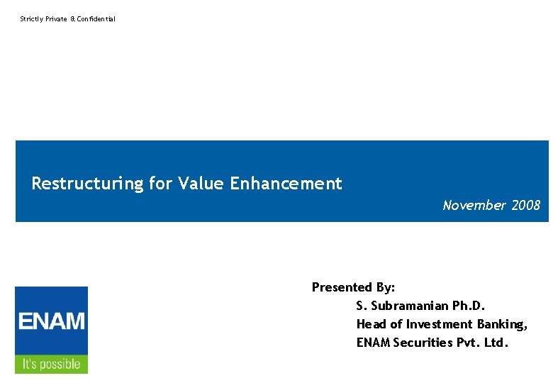 Strictly Private & Confidential Restructuring for Value Enhancement November 2008 Presented By: S. Subramanian