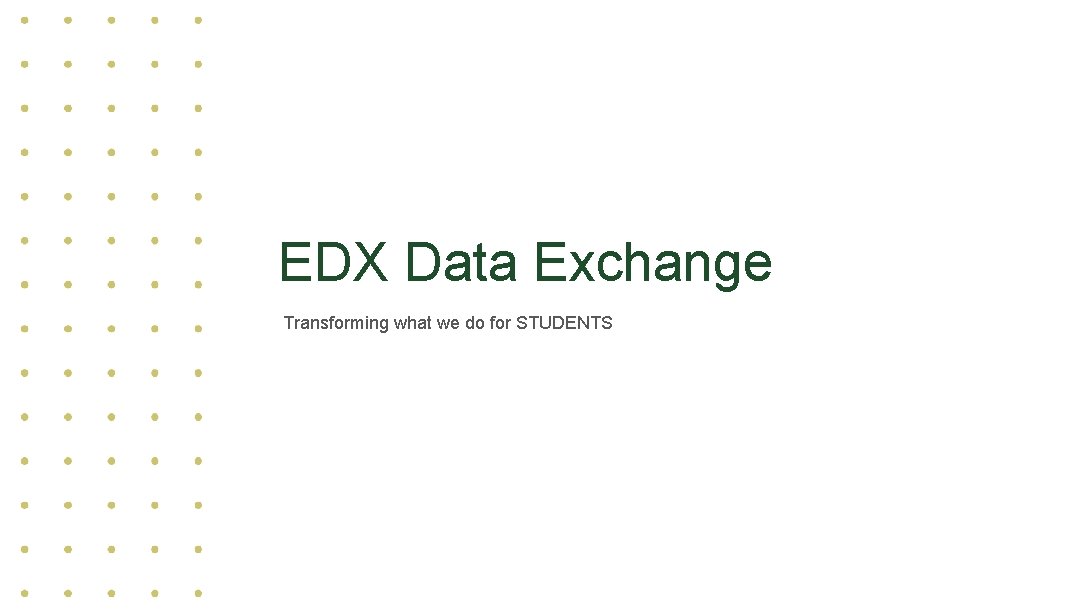 EDX Data Exchange Transforming what we do for STUDENTS EDX Data Exchange Transforming what we do for STUDENTS