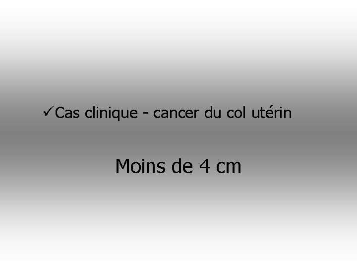 üCas clinique - cancer du col utérin Moins de 4 cm 