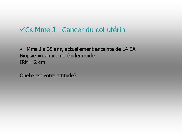 üCs Mme J - Cancer du col utérin • Mme J a 35 ans,