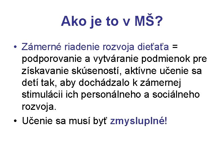 Ako je to v MŠ? • Zámerné riadenie rozvoja dieťaťa = podporovanie a vytváranie