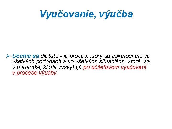Vyučovanie, výučba Ø Učenie sa dieťaťa - je proces, ktorý sa uskutočňuje vo všetkých