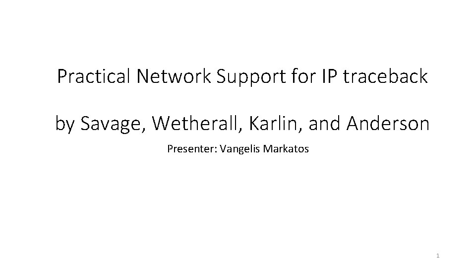 Practical Network Support for IP traceback by Savage, Wetherall, Karlin, and Anderson Presenter: Vangelis
