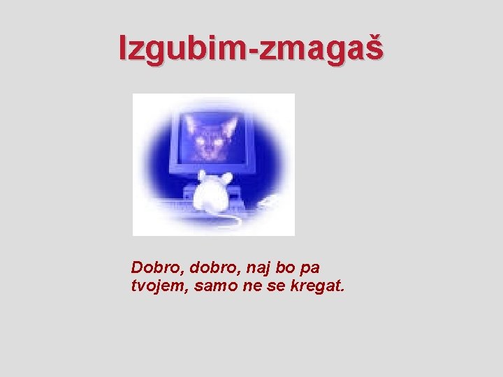 Izgubim-zmagaš Dobro, dobro, naj bo pa tvojem, samo ne se kregat. 