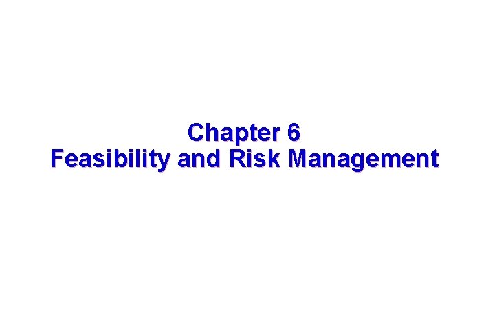 Chapter 6 Feasibility and Risk Management These courseware materials are to be used in