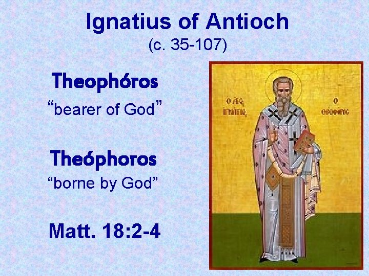 Ignatius of Antioch (c. 35 -107) Theophóros “bearer of God” Theóphoros “borne by God”