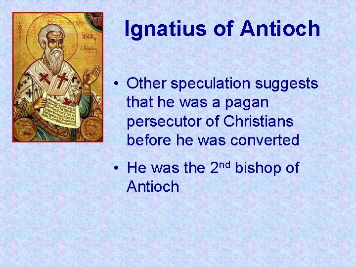 Ignatius of Antioch • Other speculation suggests that he was a pagan persecutor of