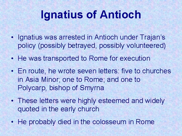 Ignatius of Antioch • Ignatius was arrested in Antioch under Trajan’s policy (possibly betrayed,