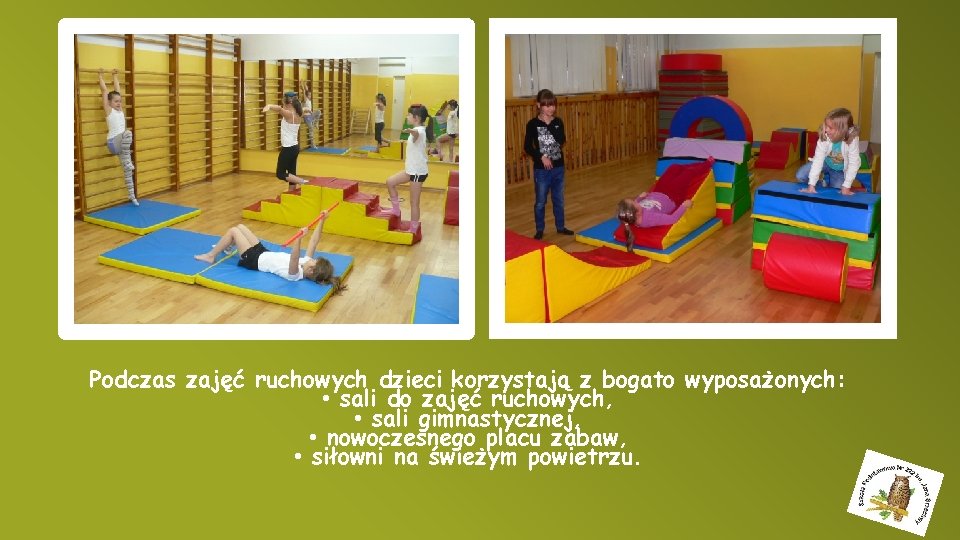 Podczas zajęć ruchowych dzieci korzystają z bogato wyposażonych: • sali do zajęć ruchowych, •