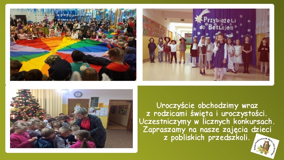 Uroczyście obchodzimy wraz z rodzicami święta i uroczystości. Uczestniczymy w licznych konkursach. Zapraszamy na