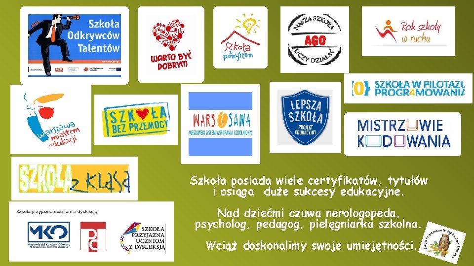 Szkoła posiada wiele certyfikatów, tytułów i osiąga duże sukcesy edukacyjne. Nad dziećmi czuwa nerologopeda,