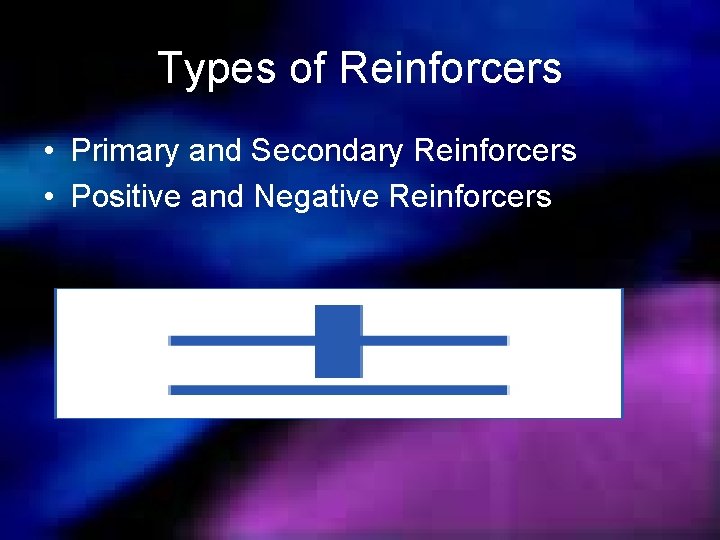Types of Reinforcers • Primary and Secondary Reinforcers • Positive and Negative Reinforcers 