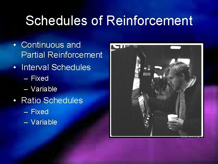 Schedules of Reinforcement • Continuous and Partial Reinforcement • Interval Schedules – Fixed –