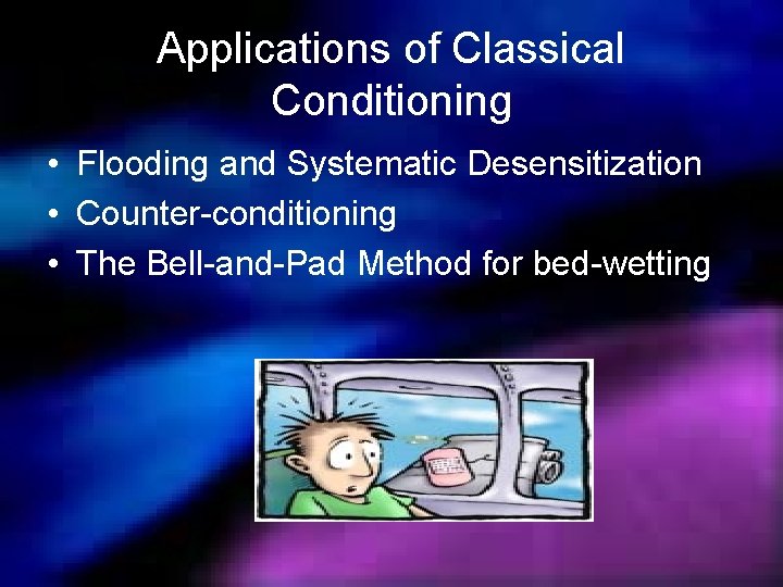 Applications of Classical Conditioning • Flooding and Systematic Desensitization • Counter-conditioning • The Bell-and-Pad