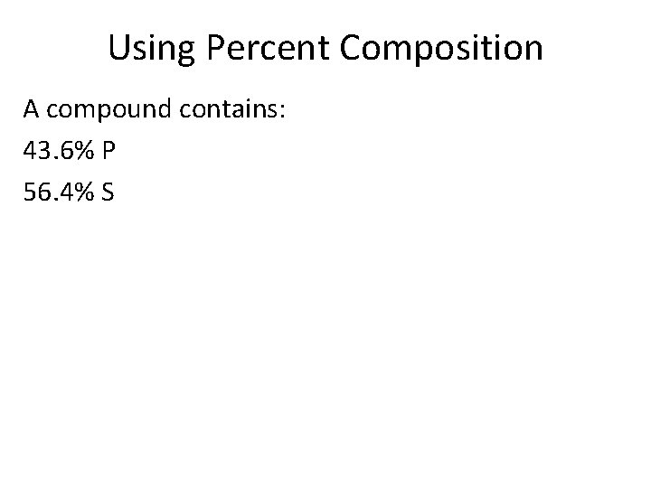 Using Percent Composition A compound contains: 43. 6% P 56. 4% S 