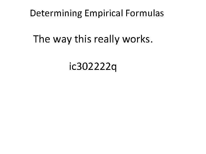 Determining Empirical Formulas The way this really works. ic 302222 q 