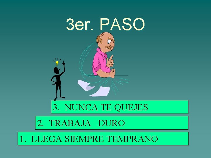 3 er. PASO 3. NUNCA TE QUEJES 2. TRABAJA DURO 1. LLEGA SIEMPRE TEMPRANO