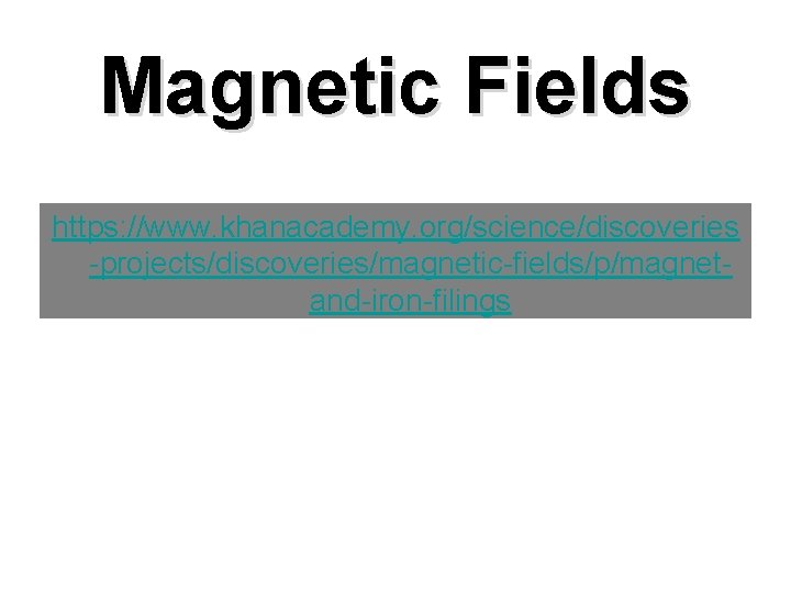 Magnetic Fields https: //www. khanacademy. org/science/discoveries -projects/discoveries/magnetic-fields/p/magnetand-iron-filings 